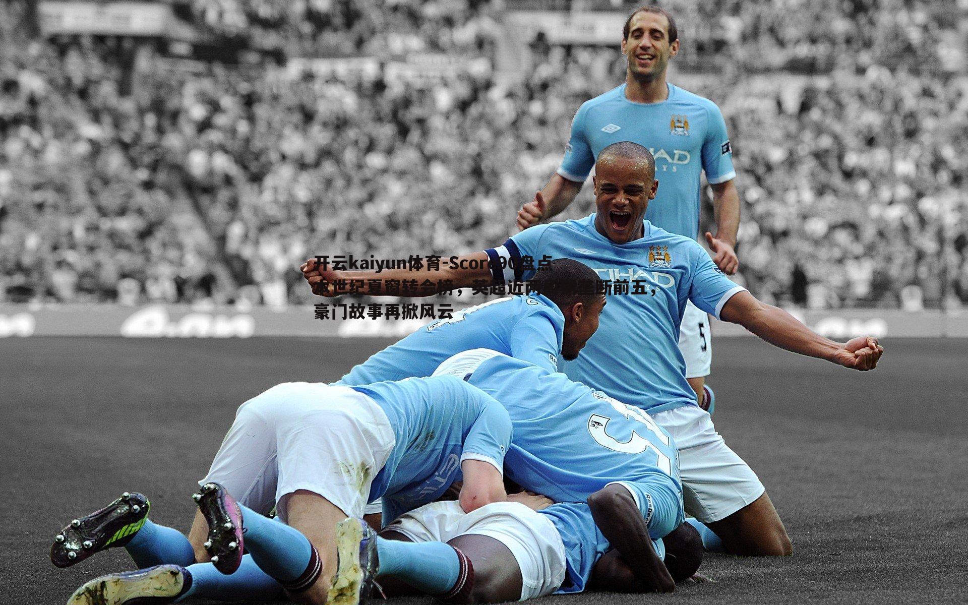 Score90盘点本世纪夏窗转会榜,英超近两周期垄断前五,豪门故事再掀风云