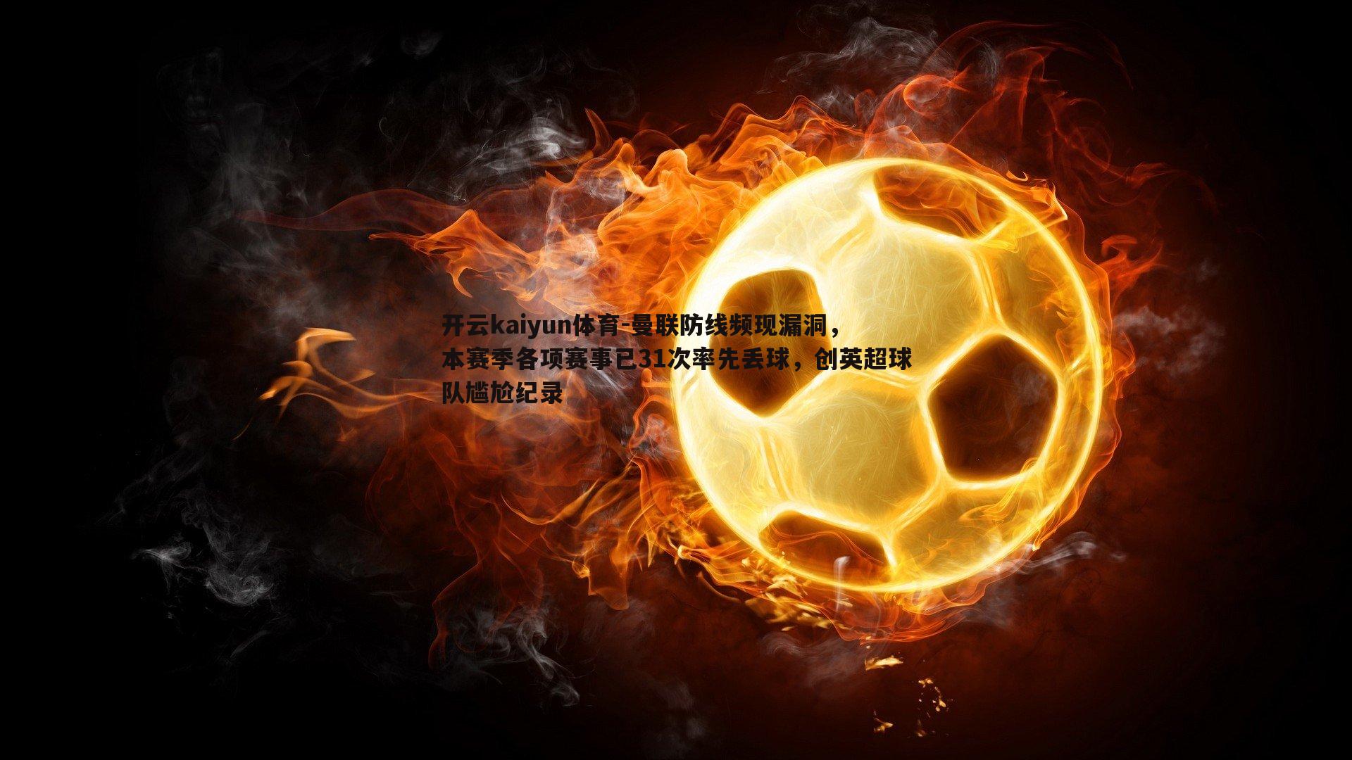 曼联防线频现漏洞，本赛季各项赛事已31次率先丢球，创英超球队尴尬纪录