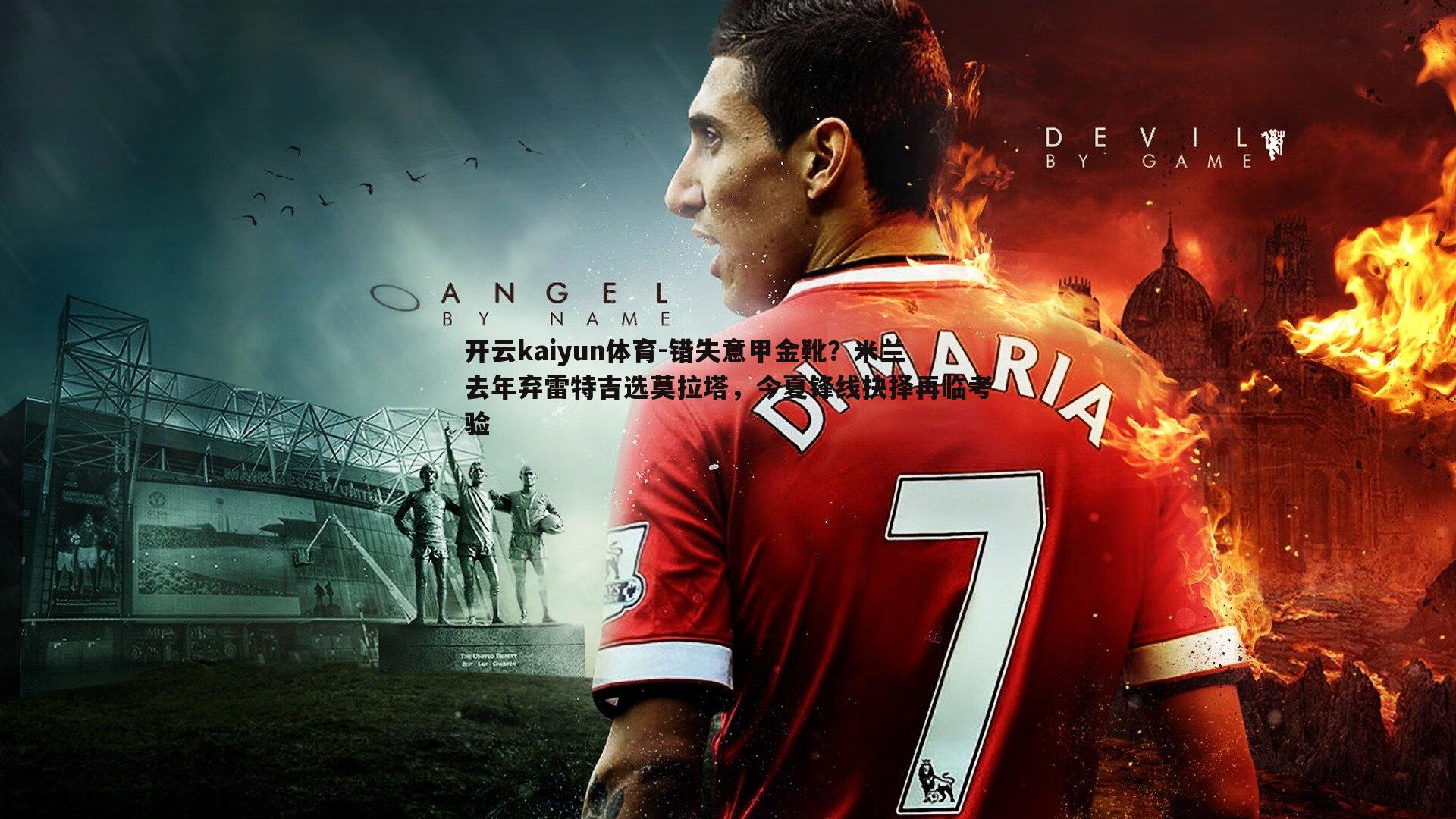 错失意甲金靴?米兰去年弃雷特吉选莫拉塔,今夏锋线抉择再临考验