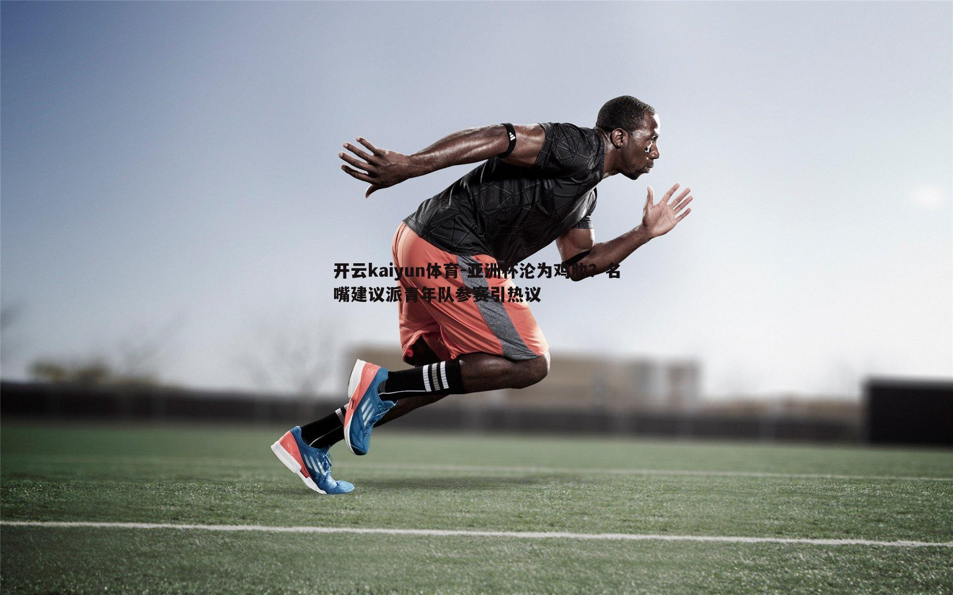 亚洲杯沦为鸡肋？名嘴建议派青年队参赛引热议