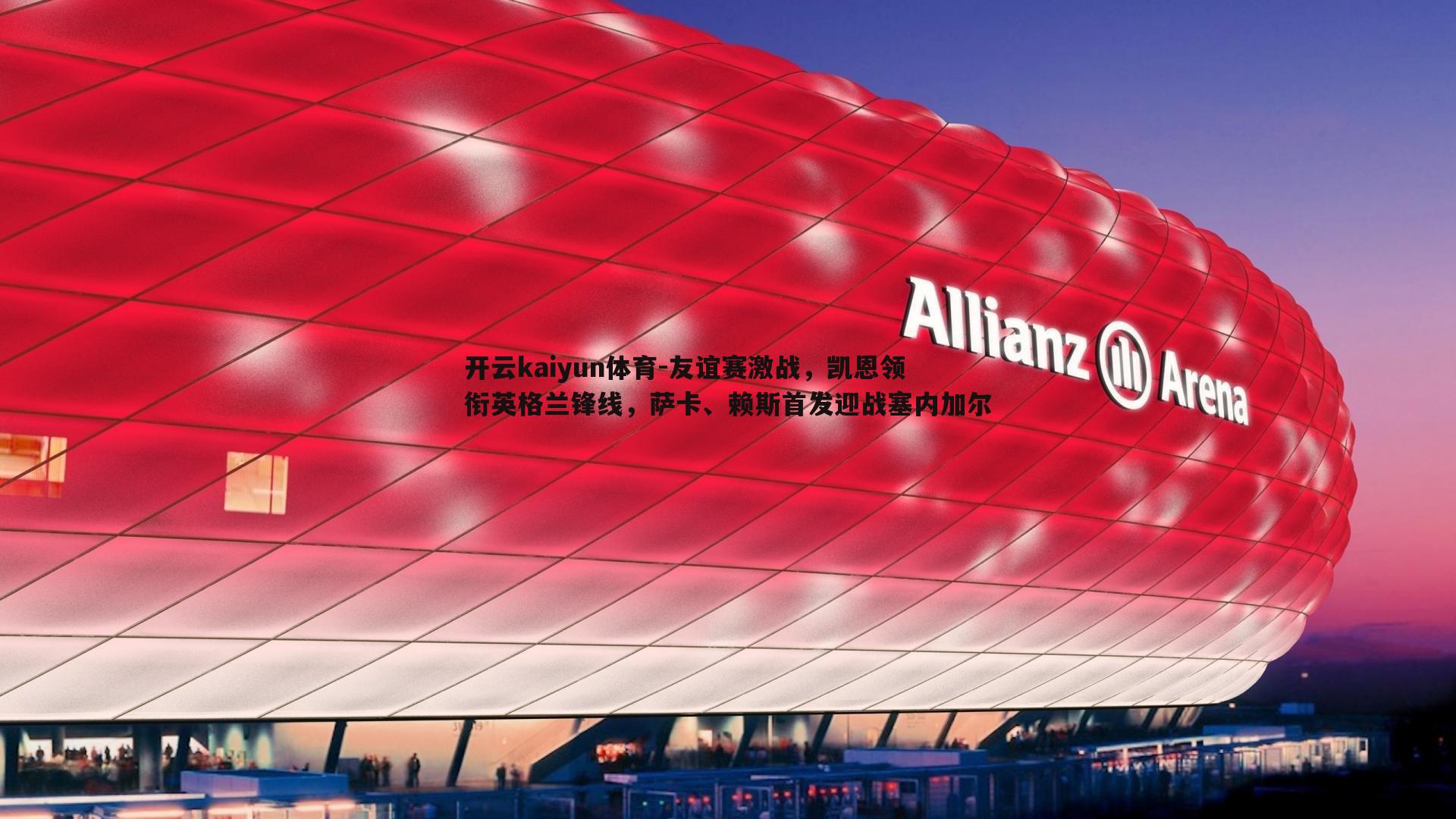 友谊赛激战,凯恩领衔英格兰锋线,萨卡、赖斯首发迎战塞内加尔