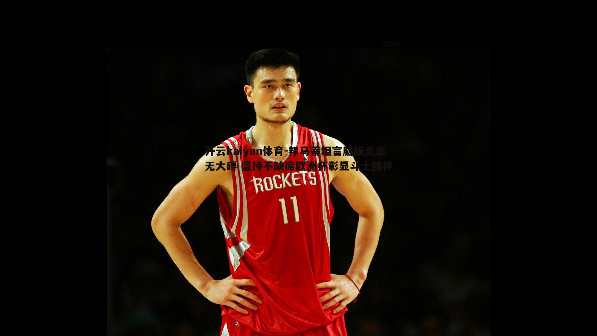 邦马蒂坦言脑膜炎幸无大碍 坚持不缺席欧洲杯彰显斗士精神