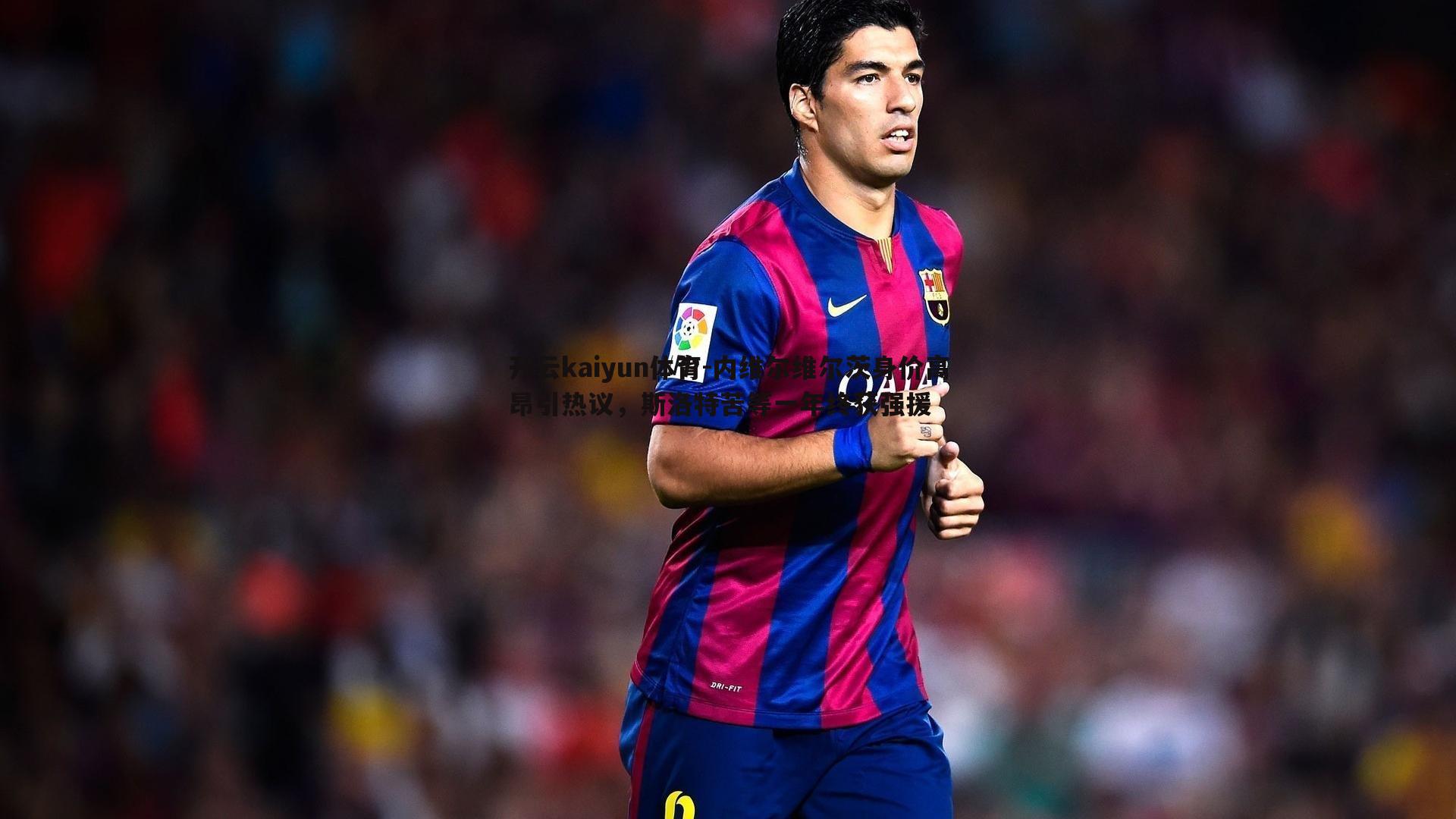 内维尔维尔茨身价高昂引热议，斯洛特苦等一年终获强援