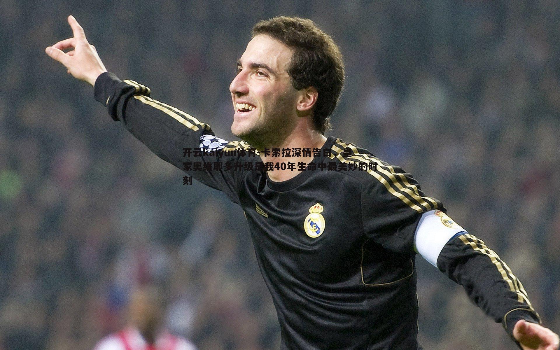 卡索拉深情告白,皇家奥维耶多升级是我40年生命中最美妙的时刻