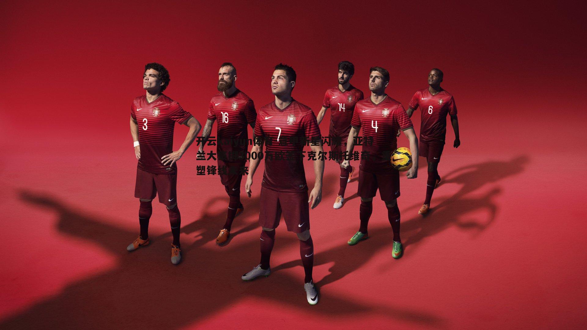 意甲新星闪耀，亚特兰大豪掷3000万欧签下克尔斯托维奇，重塑锋线未来